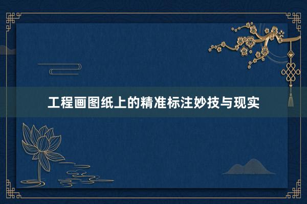 工程画图纸上的精准标注妙技与现实