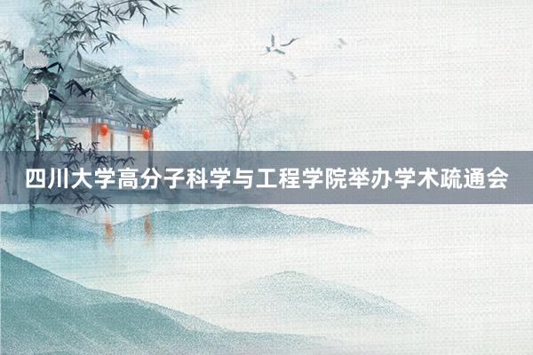 四川大学高分子科学与工程学院举办学术疏通会