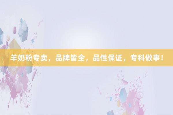 羊奶粉专卖，品牌皆全，品性保证，专科做事！