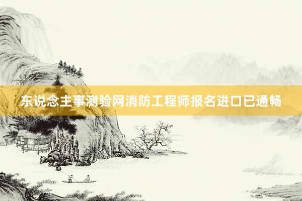 东说念主事测验网消防工程师报名进口已通畅