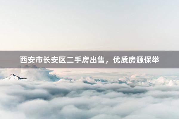 西安市长安区二手房出售，优质房源保举
