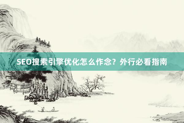 SEO搜索引擎优化怎么作念？外行必看指南