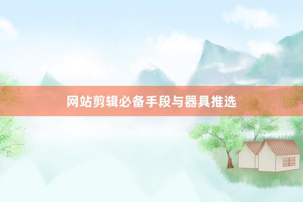 网站剪辑必备手段与器具推选