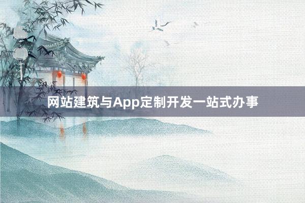 网站建筑与App定制开发一站式办事