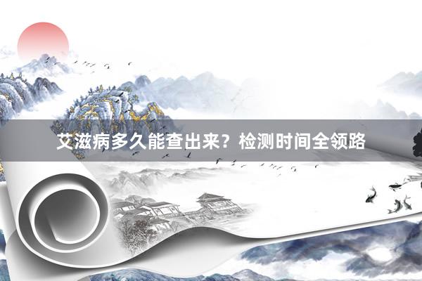 艾滋病多久能查出来？检测时间全领路