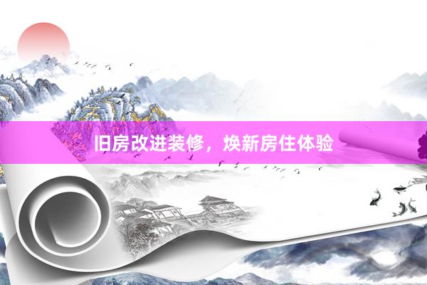 旧房改进装修，焕新房住体验
