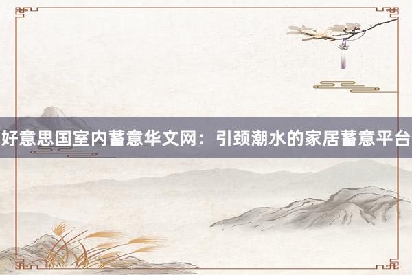 好意思国室内蓄意华文网：引颈潮水的家居蓄意平台