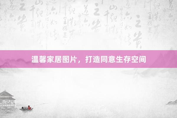 温馨家居图片，打造同意生存空间