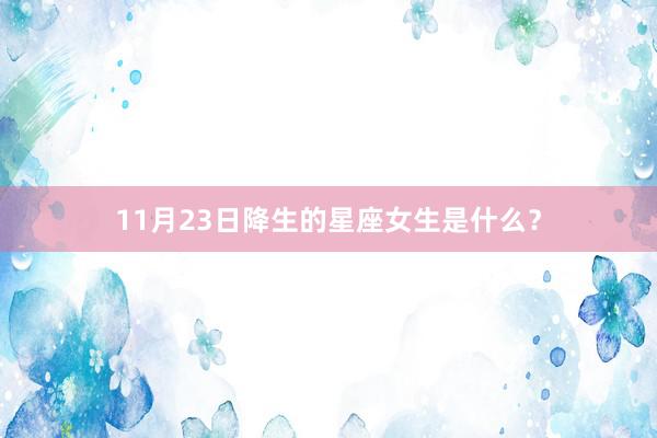 11月23日降生的星座女生是什么？