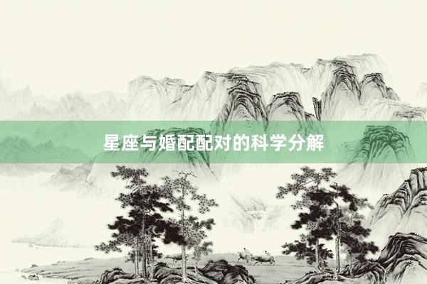 星座与婚配配对的科学分解