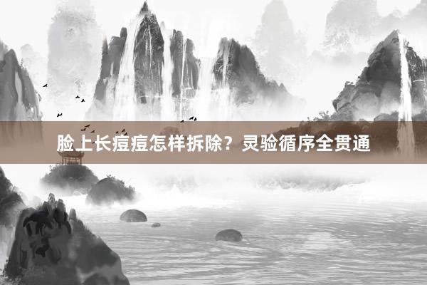 脸上长痘痘怎样拆除？灵验循序全贯通