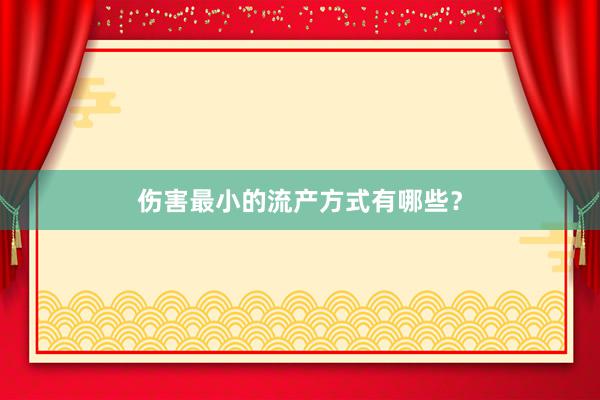 伤害最小的流产方式有哪些？