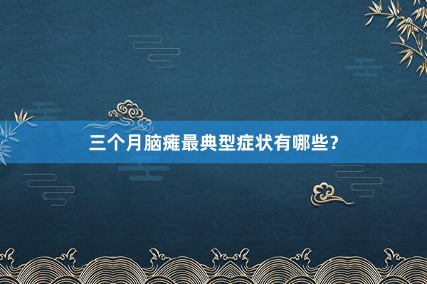 三个月脑瘫最典型症状有哪些？