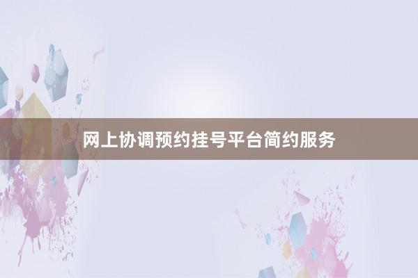 网上协调预约挂号平台简约服务