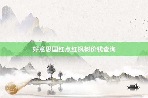 好意思国红点红枫树价钱查询