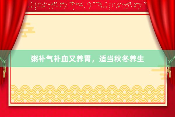 粥补气补血又养胃，适当秋冬养生